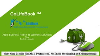 GoLifeBook TM
Agile Business Health & Wellness Solutions
With
Predictive Analytics
Next Gen. Mobile Health & Professional Wellness Monitoring and Management!
 
