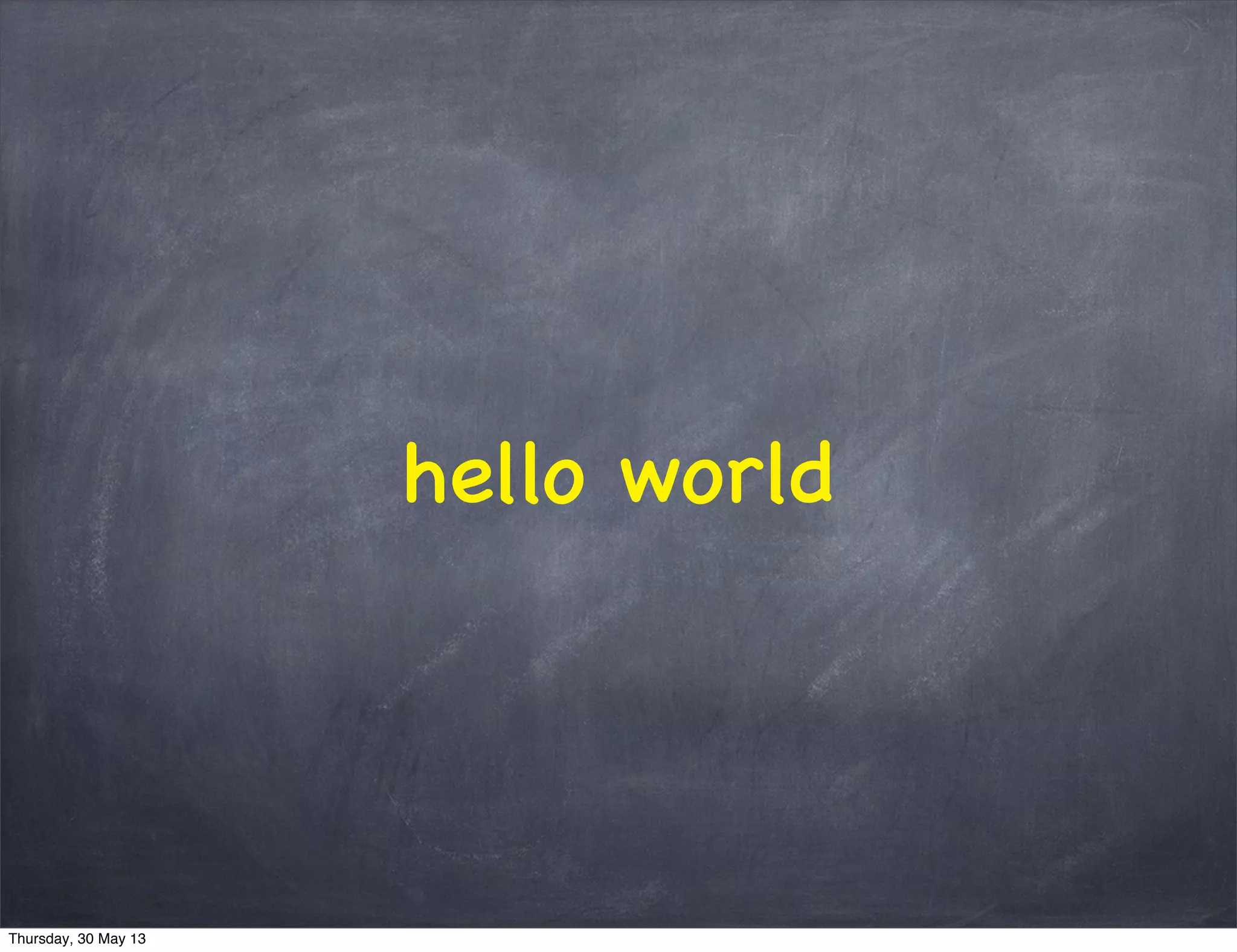 hello world
Thursday, 30 May 13
 