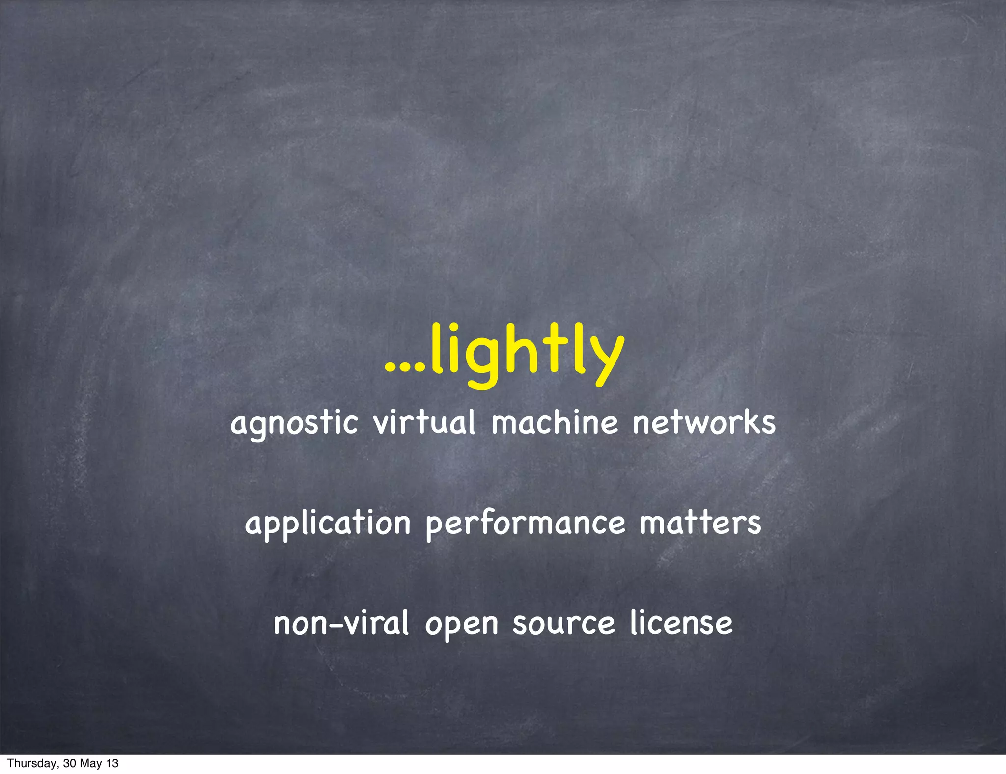 ...lightly
agnostic virtual machine networks
application performance matters
non-viral open source license
Thursday, 30 May 13
 
