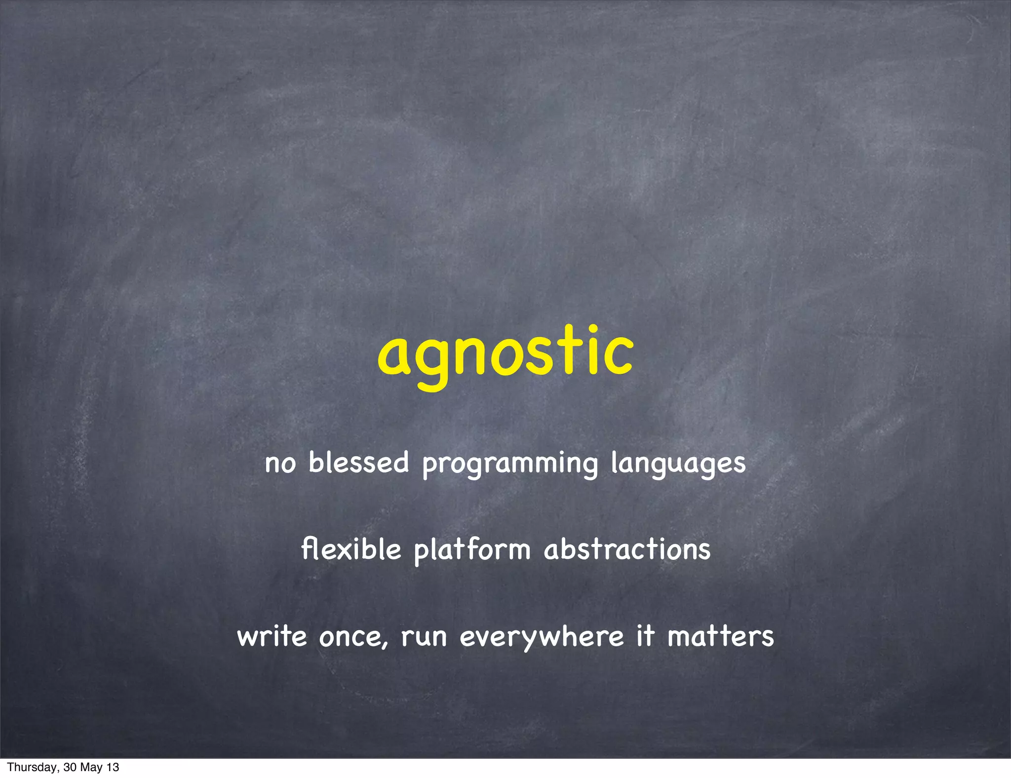 agnostic
no blessed programming languages
ﬂexible platform abstractions
write once, run everywhere it matters
Thursday, 30 May 13
 