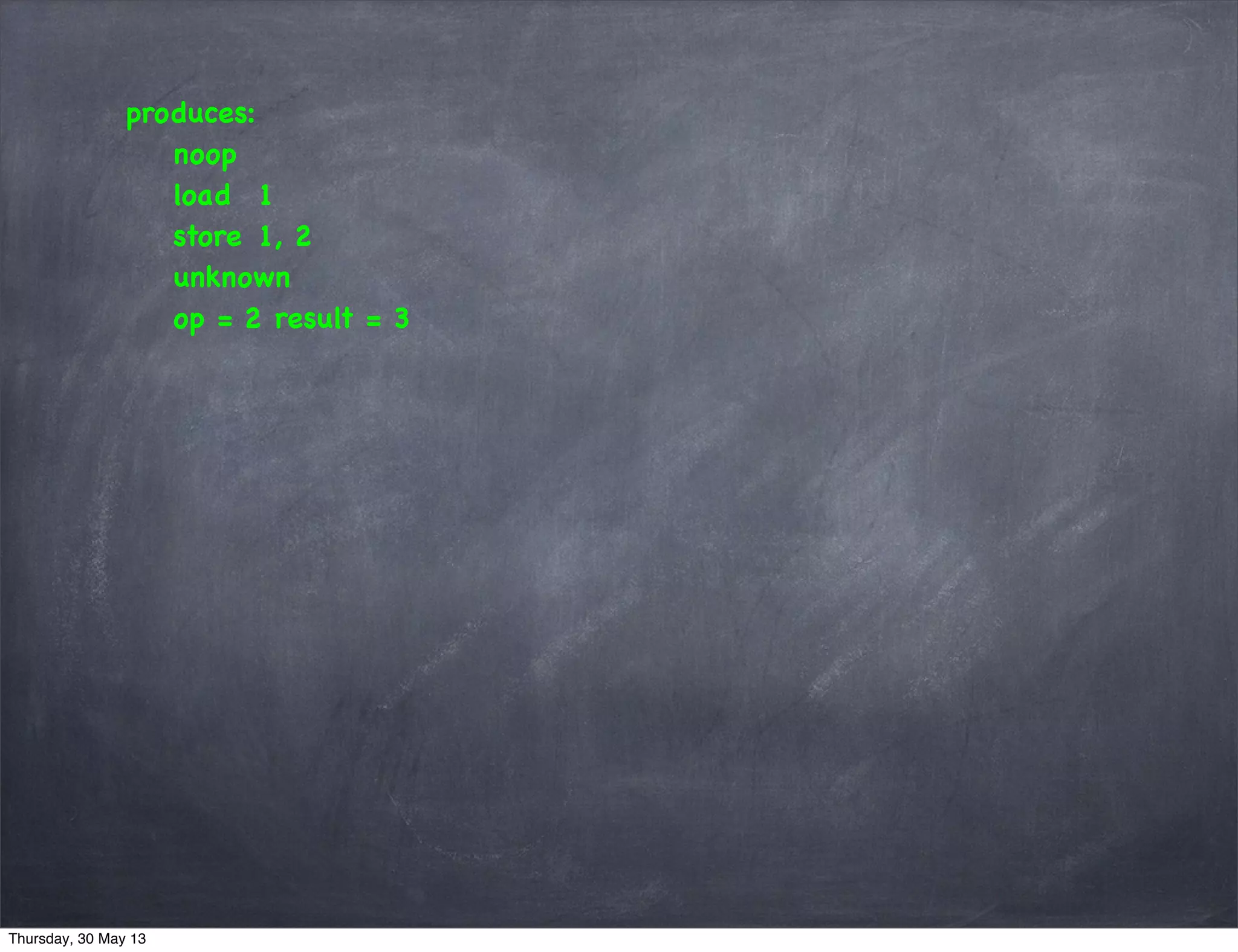 produces:
noop
load 1
store 1, 2
unknown
op = 2 result = 3
Thursday, 30 May 13
 