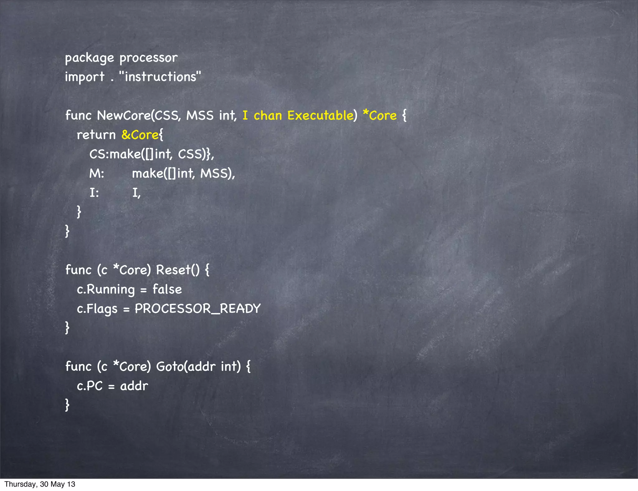 package processor
import . "instructions"
func NewCore(CSS, MSS int, I chan Executable) *Core {
return &Core{
CS:make([]int, CSS)},
M: make([]int, MSS),
I: I,
}
}
func (c *Core) Reset() {
c.Running = false
c.Flags = PROCESSOR_READY
}
func (c *Core) Goto(addr int) {
c.PC = addr
}
Thursday, 30 May 13
 