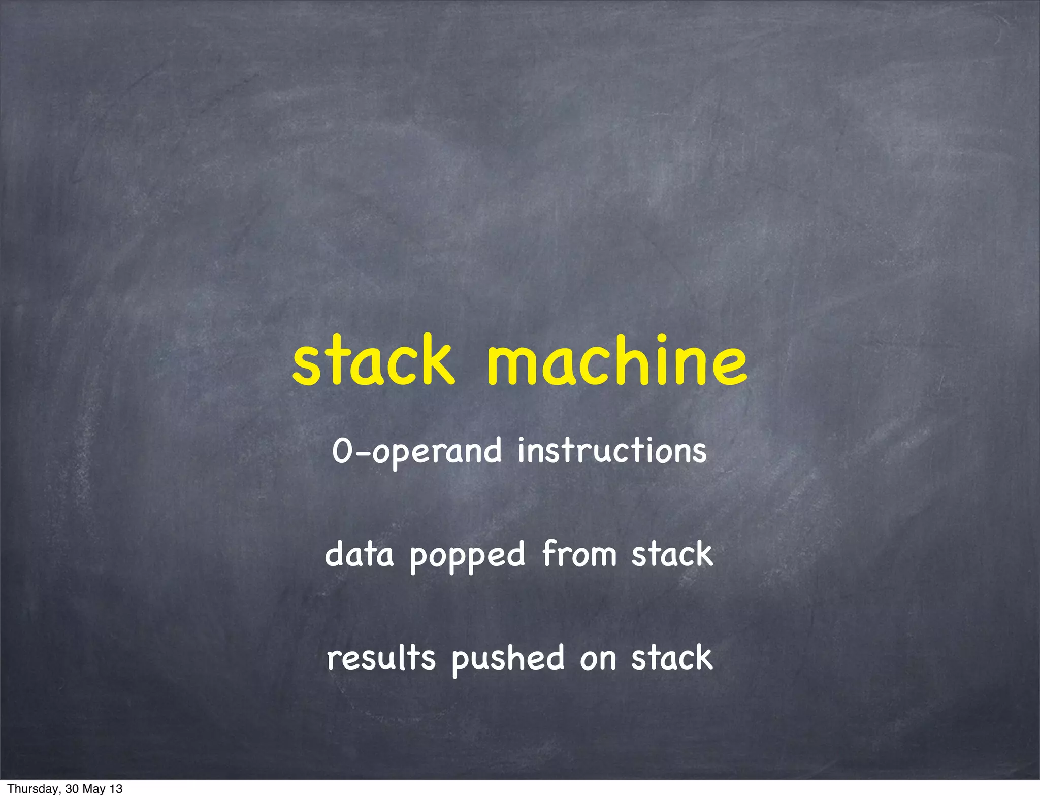 stack machine
0-operand instructions
data popped from stack
results pushed on stack
Thursday, 30 May 13
 