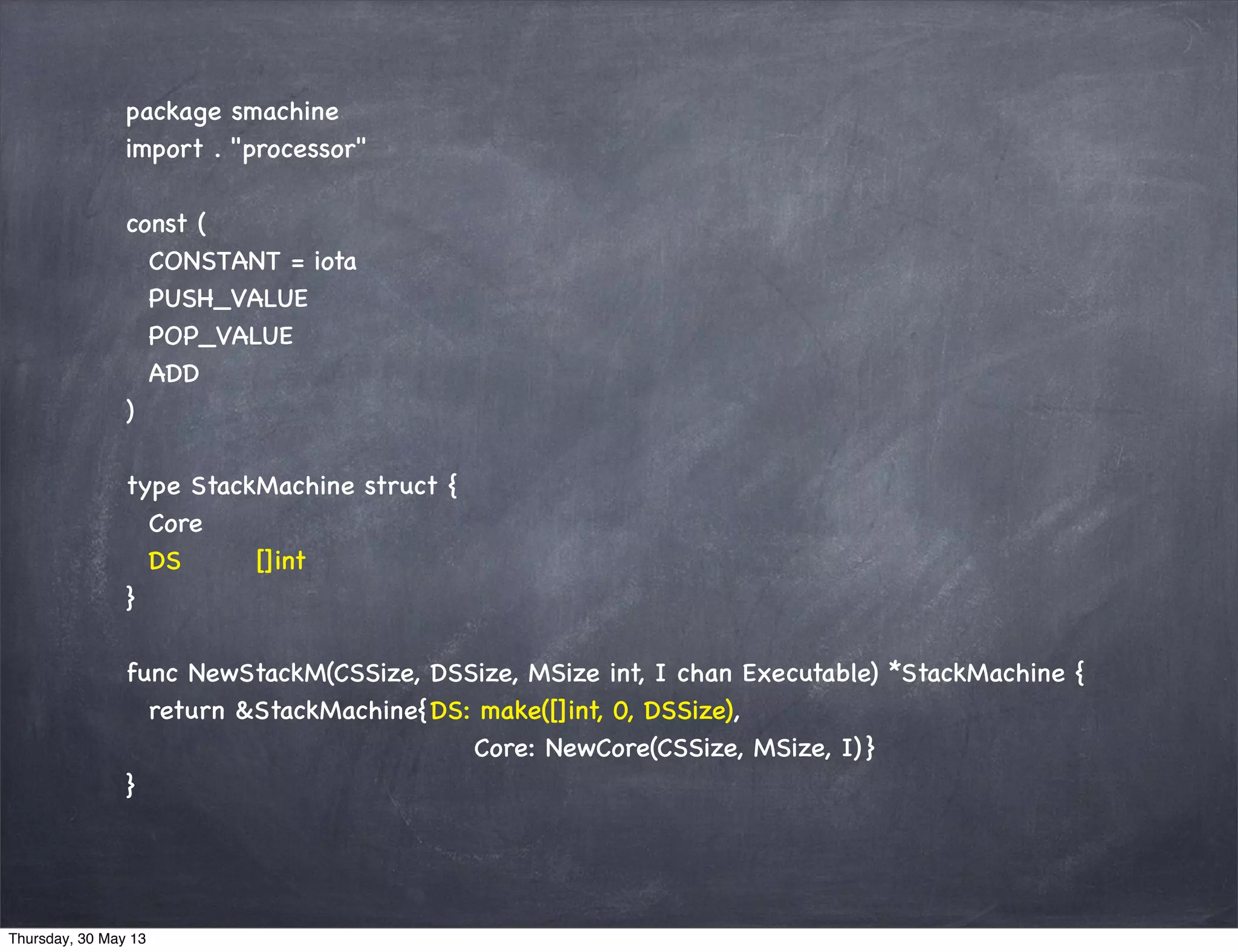 package smachine
import . "processor"
const (
CONSTANT = iota
PUSH_VALUE
POP_VALUE
ADD
)
type StackMachine struct {
Core
DS []int
}
func NewStackM(CSSize, DSSize, MSize int, I chan Executable) *StackMachine {
return &StackMachine{DS: make([]int, 0, DSSize),
Core: NewCore(CSSize, MSize, I) }
}
Thursday, 30 May 13
 