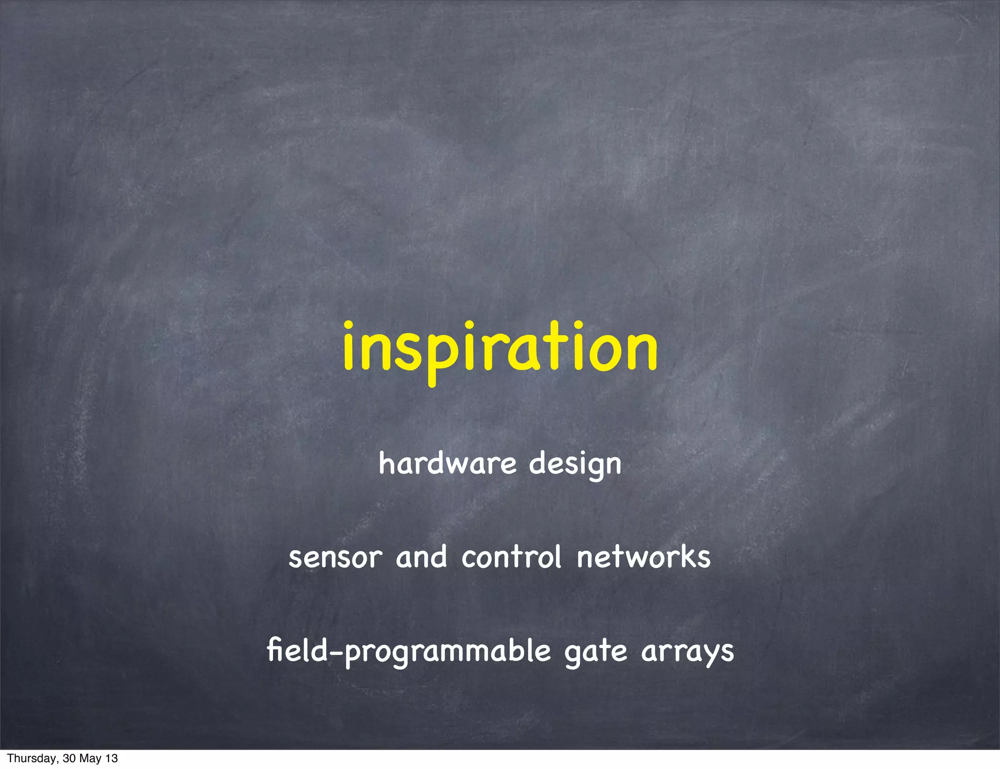 inspiration
hardware design
sensor and control networks
ﬁeld-programmable gate arrays
Thursday, 30 May 13
 
