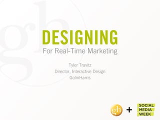 DESIGNINGFor Real-Time Marketing
Tyler Travitz
Director, Interactive Design
GolinHarris
 