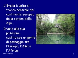 L' Italia  è unita al tronco centrale del continente europeo dalla catena delle Alpi.  