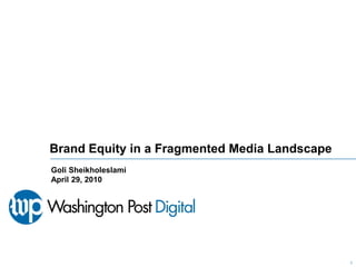 1 Brand Equity in a Fragmented Media Landscape Goli Sheikholeslami April 29, 2010 