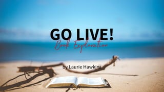 GO LIVE!
Book Exploration
by Laurie Hawkins
 