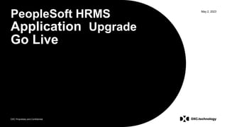 DXC Proprietary and Confidential
May 2, 2023
PeopleSoft HRMS
Application Upgrade
Go Live
 