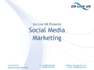 Go Live UK Presents Social Media Marketing Go Live UK Ltd 86 Marlborough Road,E4 9AL T: +44 0208 5310 580 F: +44 0870 0941 053 Website: www.goliveuk.com E-mail: info@goliveuk.com 
