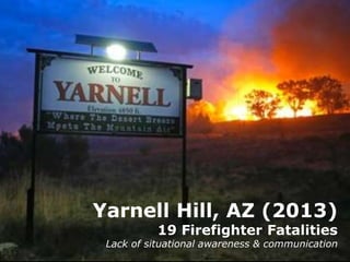 UNDERSTANDING WILDLAND FIRES:
Hazards
Yarnell Hill, AZ (2013)
19 Firefighter Fatalities
Lack of situational awareness & communication
 