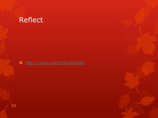 Reflect




      http://youtu.be/jQnKu6sUSGc




23
 