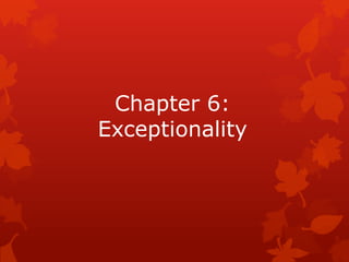 Chapter 6:
Exceptionality
 
