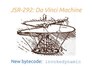 JSR-292: Da Vinci Machine

New bytecode: invokedynamic

 