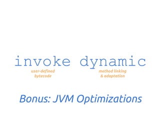 invoke dynamic
user-defined
bytecode

method linking
& adaptation

Bonus: JVM Optimizations

 
