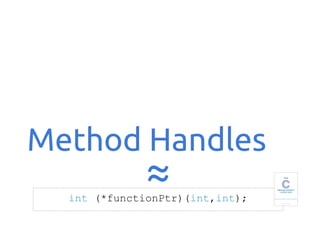 Method Handles

≈

int (*functionPtr)(int,int);

 