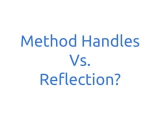 Method Handles
Vs.
Reflection?

 