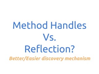 Method Handles
Vs.
Reflection?
Better/Easier discovery mechanism

 