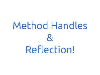 Method Handles
&
Reflection!

 