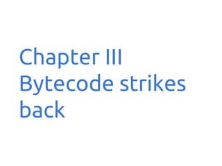 Chapter III
Bytecode strikes
back

 