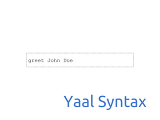 greet John Doe

Yaal Syntax

 