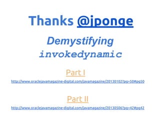 Thanks @jponge
Demystifying
invokedynamic
Part I
http://www.oraclejavamagazine-digital.com/javamagazine/20130102?pg=50#pg50

Part II
http://www.oraclejavamagazine-digital.com/javamagazine/20130506?pg=42#pg42

 