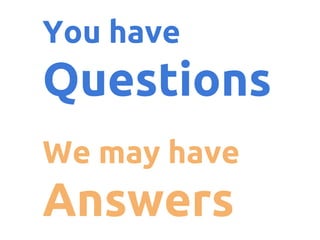 You have

Questions
We may have

Answers

 