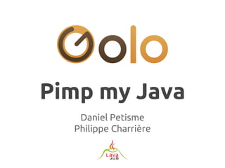 Pimp my Java
Daniel Petisme
Philippe Charrière

 