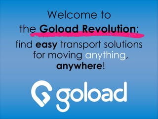 Welcome to
the Goload Revolution;
find easy transport solutions
for moving anything,
anywhere!
 