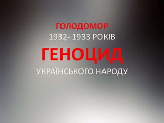 ГОЛОДОМОР
1932- 1933 РОКІВ
ГЕНОЦИД
УКРАЇНСЬКОГО НАРОДУ
 