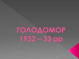 ГОЛОДОМОР 1932 – 33 рр 