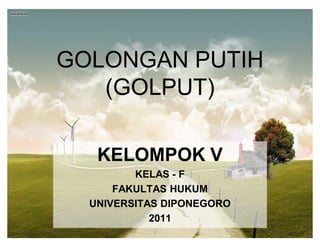 GOLONGAN PUTIH
   (GOLPUT)

   KELOMPOK V
         KELAS - F
      FAKULTAS HUKUM
  UNIVERSITAS DIPONEGORO
            2011
 