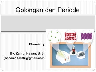 Golongan dan Periode
Chemistry
By: Zainul Hasan, S. Si
(hasan.140692@gmail.com
 