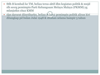  Stlh B kembali ke TM, beliau terus aktif dlm kegiatan politik & mnjd
  slh seorg pemimpin Parti Kebangsaan Melayu Malaya (PKMM) yg
  mlanjutkn cita2 KMM
 slps darurat diisytiharkn, beliau & lain2 pemimpin politik aliran kiri
  ditangkap pd bulan Julai 1948 & ditahan selama hampir 5 tahun
 