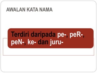 AWALAN KATA NAMA
Terdiri daripada pe-, peR-,
peN-, ke- dan juru-
 
