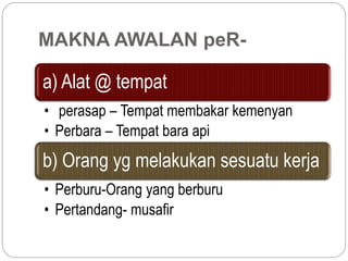 MAKNA AWALAN peR-
a) Alat @ tempat
• perasap – Tempat membakar kemenyan
• Perbara – Tempat bara api
b) Orang yg melakukan sesuatu kerja
• Perburu-Orang yang berburu
• Pertandang- musafir
 