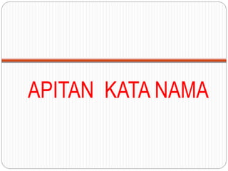 APITAN KATA NAMA
 