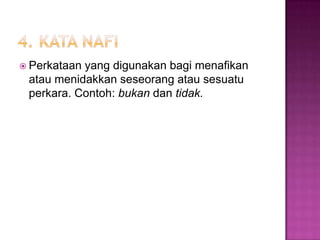  Perkataan yang digunakan bagi menafikan
atau menidakkan seseorang atau sesuatu
perkara. Contoh: bukan dan tidak.
 