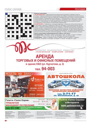 Газета «Голос Саров»
ТРЕБУЕТСЯ
МЕНЕДЖЕР ПО РЕКЛАМЕ
тел. 31-146
Резюме направлять по адресу:
555aae@bk.ru
РЕКЛАМА
8
Телефон редакции: (83 130) 9-00-47
Размещение рекламы: (83130) 3-19-96
e-mail: info@golossarova.ru
Сайт: www.golossarova.ru
Газета зарегистрирована Управлением Федеральной
службы по надзору в сфере связи, информационных
технологий и массовых коммуникаций по
Нижегородской области.
Свидетельство о регистрации средства массовой
информации ПИ № ТУ 52-02664 от 5 мая 2012 г.
Редакция не несет ответственности за содержание
рекламных объявлений, сообщений информационных
агентств и пресс-служб.
Точка зрения редакции может не совпадать с точкой
зрения авторов публикаций.
Перепечатка материалов допускается только
по согласованию с редакцией.
Ссылка на «Голос Сарова» при цитировании обязательна.
Набор и верстка – газета «Голос Сарова».
Рукописи не рецензируются и не возвращаются.
Выходит в городе Сарове Нижегородской области.
– материалы на правах рекламы.
Газета «Голос Сарова»
Учредитель: ООО «ВОС Медиа»
Главный редактор:
Анна Шиченкова
Адрес редакции, издателя:
607188, Нижегородская область,
г. Саров, ул. Курчатова, д.3,
оф. 204/4.
Тираж 21000 экз.
Заказ № 2987.
Распространяется бесплатно.
Подписан в печать – 30.07.2013
Отпечатано
в ООО «Медиасервис»,
г. Дзержинск,
ул. Чкалова, 47а.
Газета «Голос Сарова»
в Интернете
www.golossarova.rua.ru
тел. 94-003
О Т К Р Ы Т О Е А К Ц И О Н Е Р Н О Е О Б Щ Е С Т В О
« Т Е Л Е Ф О Н Н А Я К О М П А Н И Я С А Р О В А »
АРЕНДА
ТОРГОВЫХ И ОФИСНЫХ ПОМЕЩЕНИЙ
в здание КБО (ул. Курчатова, д. 3)
Вопросы к кроссворду
ПО ГОРИЗОНТАЛИ: 1. Действующее лицо романа Александра Дюма «Граф Монте-Кристо».
4. Ляжка. 7. Вероятная возможность осуществления чего-нибудь. 8. Немецкий естествоиспытатель,
географ и путешественник, один из основателей географии растений и учения о жизненных формах.
10. Штат в Индии, у подножия Восточных Гималаев. 11. Род закусочной. 12. Доля, часть, норма.
13. Воспаление костной ткани. 18. Краткое замечание, возражение, ответ. 20. Древние племена
Испании. 21. Район Москвы. 22. Юбка средней длины. 23. Непрозрачная акварельная краска.
24. Небольшая тонкая колбаска, употребляемая в варёном виде.
ПО ВЕРТИКАЛИ: 1. Тяжёлый сон с гнетущими видениями. 2. Актёр, поэт, автор текстов песен для
В. Леонтьева, Л. Долиной, Н. Бабкиной, А. Вески, Ф. Киркорова. 3. Исполнение воинских обязан-
ностей. 4. Персонаж комедии Николая Гоголя «Ревизор». 5. Французский киноактёр («Тегеран-43»,
«Смерть негодяя»). 6. Душа весёлой компании. 9. Должностное лицо, выполняющее хозяйственно-
административные обязанности по надзору, присмотру, охранению. 14. Идея, всецело увлекшая,
захватившая человека. 15. Расстояние, пройденное автомобилем. 16. Заросли вечнозелёных жестко-
листных и колючих кустарников и невысоких деревьев. 17. Плешь. 19. Вознаграждение, награда.
Ответы на кроссворд, опубликованный в № 14 (28) от 18.07.2013 г.
По горизонтали: 1. Бокоплав. 7. Риони. 8. Кулинария. 9. Амо. 10. Лимб. 11. Ургенч. 13. Каркас.
14. Шкалик. 17. Оттиск. 18. Угол. 20. Икс. 22. Подгрифок. 23. Спика. 24. Викентий.
По вертикали: 1. Бокал. 2. Кальмар. 3. Пена. 4. Аврора. 5. Богач. 6. Пирожок. 7. Ряженка.
12. Растяпа. 13. Калипсо. 15. Логофет. 16. Осадки. 17. «Остин». 19. Лакей. 21. «Трое».
 