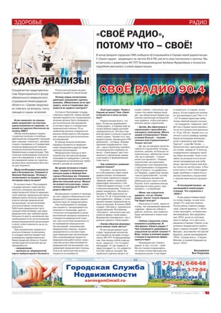 ЗДОРОВЬЕ
3№ 05 (45) 13 марта 2014 г.
РАДИО
«СВОЁ РАДИО»,
ПОТОМУ ЧТО – СВОЁ!
В конце февраля городские СМИ сообщили об открывшейся в Сарове новой радиостанции.
У «Своего радио», вещающего на частоте 90,4 FM, уже есть свои поклонники и критики. Мы
встретились с директором МУ ПТП Телерадиовещания Артёмом Журавлёвым и попросили
подробнее рассказать о новой радиостанции.
Специалистам представитель-
ства Территориального фонда
обязательного медицинского
страхования Нижегородской
области в г. Сарове продолжа-
ют отвечать на вопросы, посту-
пающие от наших читателей.
– Ещё одно радио. Разве в
Сарове их мало? Чем «Своё»
отличается от всех осталь-
ных?
– Радиостанций много, это
факт. Когда мы задумывали
«Своё радио», в Сарове ещё не
существовало радио роковой
направленности. Это был пер-
вый аргумент в пользу открытия
нового радио. Кроме того, все
радиостанции, вещающие в FM-
диапазоне – сетевые. Формат
звучания определяется «свы-
ше», наши слушатели повлиять
на музыкальную подборку не
могут. «Своё радио» даст воз-
можность саровчанам самим
участвовать в формировании
плей-листа.
– Как появилось название
радиостанции?
– В момент, когда возник-
ла и обсуждалась идея новой
радиостанции, вспоминали
об истории саровского радио.
«Давным-давно» саровский
радиоэфир начинался с соб-
ственной радиостанции, с соб-
ственным вещанием. Тогда это
радио называлось «Экспресс»,
вещало в УКВ-диапазоне на
частоте 73,16. Слушателям в це-
лом нравилось, правда, с точки
зрения продаж предприятие не
было успешным. В начале 2000-
х радио «Экспресс» прекратило
существование. Вспоминая
«Экспресс», несколько раз про-
изнесли фразу «своё радио».
Выражение понравилось, так и
решили сделать «Своё радио».
– Каким образом формиру-
ются сейчас плей-листы?
– В настоящее время суще-
ствует творческий коллектив,
состоящий из четырёх сотруд-
ников МУ ПТП Телерадиовеща-
ния. Они между собой совеща-
ются, «дерутся», что-то жарко
обсуждают. И, как правило, в
эфир попадает то, что нравится
хотя бы трём из четырёх. Вы
правильно сделали акцент на
Беседовала
Яна Подузова
СВОЁ РАДИО 90.4СВОЁ РАДИО 90.4
Если гинеколог по показа-
ниям направляет на платную
сдачу анализов на гормоны, то
можно их сделать бесплатно по
полису ОМС?
Объём необходимых пациен-
ту диагностических и лечебных
мероприятий определяет лечащий
врач (акушер-гинеколог), руковод-
ствуясь порядками и Стандартами
оказания медицинской помощи
гинекологическим больным или
беременным и родильницам. При
этом все необходимые консульта-
ции и исследования, в том числе
исследования крови на гормоны,
должны быть выполнены бесплат-
но для пациента.
Мужу необходима консульта-
ция в больнице им. Семашко в
Нижнем Новгороде. Почему в
поликлинике не выдают амбу-
латорную карту на руки?
В соответствии с Программой
государственных гарантий бес-
платного оказания населению
нижегородской области медицин-
ской помощи, медицинские карты
амбулаторных больных хранятся
в регистратуре медицинской
организации, за исключением
консультативных поликлиник.
Работники медицинских орга-
низаций обеспечивают доставку
медицинских карт амбулаторных
больных по месту назначения при
необходимости их использования
внутри медицинской организации
и несут ответственность за их со-
хранность.
При направлении пациента в
консультативную поликлинику
и государственное бюджетное
учреждение здравоохранения
Нижегородской области «Клини-
ческий диагностический центр»
оформляются:
– направление;
– выписка из медицинской
карты амбулаторного больного.
После консультации на руки
пациенту выдается заключение.
Почему перед госпитализа-
цией врач направляет сделать
анализы. Обязательно ли их про-
ходить, если в стационаре при-
ходится их сдавать повторно?
Согласно Программе государ-
ственных гарантий, перед направ-
лением пациента на стационарное
лечение должно быть проведено
догоспитальное обследование
в соответствии со стандартами
медицинской помощи. В на-
правлении должны содержаться
данные объективного обследова-
ния, результаты дополнительных
исследований.
В период лечения возможен
перевод пациента по медицин-
ским показаниям в другую меди-
цинскую организацию.
Медицинская помощь в неот-
ложной или экстренной форме
оказывается гражданам с учётом
соблюдения установленных требо-
ваний к срокам её оказания.
Во время лечения в стацио-
наре, пациента направили на
консультацию в Нижний Нов-
город в больницу им. Семашко
для проведения исследований в
Диагностический центр. Можно
ли возместить расходы, затра-
ченные на проезд до Н. Новго-
рода и обратно?
Возмещения стоимости проезда
за счёт средств обязательного ме-
дицинского страхования законо-
дательством не предусмотрено.
При необходимости проведе-
ния пациенту, находящемуся на
лечении в стационаре, диагно-
стических исследований в целях
выполнения порядков оказания и
стандартов медицинской помо-
щи, при отсутствии возможности
их проведения медицинской
организацией, оказывающей
медицинскую помощь, пациент
направляется в соответствую-
щую медицинскую организацию.
При сопровождении пациента
медицинским работником транс-
портная услуга обеспечивается
медицинской организацией, ока-
зывающей медицинскую помощь.
Плата за транспортную услугу с
пациента не взимается.
слове «сейчас», поскольку, как
только тестовый период прой-
дёт, мы обязательно будем под-
ключать различные интерактив-
ные сервисы, чтобы учитывать
мнение наших слушателей.
– Артём, Вы обратились к
саровчанам с просьбой вы-
сказывать пожелания. Много
людей откликнулись? Каких
отзывов больше – положи-
тельных или отрицательных?
Только честно!
– Да, мы не ожидали такой ак-
тивности слушателей. Отзывы,
конечно, разные, но больше по-
ложительных, лейтмотив такой:
«Ну, вы и смелые!», «Только
ничего не меняйте!». Помимо
слушателей, мы разослали
обращение к рок-музыкантам
с приглашением к сотрудниче-
ству. И знаете, что удивитель-
но? Видимо, сработала теория
«шести рукопожатий», потому
что отозвались множество
небольших рок-групп со всей
России. А вот саровчан всегда
приходится очень долго «рас-
качивать», к сожалению.
– Меня, как слушателя,
удивило, что на «Своём
радио» звучит только музыка.
Так будет всегда?
– Насколько я понял, имеется
в виду, так называемая эфирная
«одежда». Джинглы сейчас в
работе, конечно, они появятся,
будут рекламные и новостные
блоки.
– Сейчас слушатель очень
капризен и разборчив. В
чём фишка «Своего радио»?
Чем планируете удерживать
слушателя на своей «кнопке»?
Ведь теперь и роковая радио-
станция в саровском эфире
присутствует.
– Преимущество «Своего
радио» в том, что оно – своё.
Мы не станем ограничивать-
ся только отечественным или
западным роком. У нас будет
и новый рок, и старый, на все
вкусы. Когда подростки начина-
ют воспринимать рок? Лет в 12
-13? А самым взрослым люби-
телям тяжёлой музыки сколько
– по семьдесят, наверное, уже?
Вот мы и будем ориентировать-
ся на этот возрастной диапазон:
от 12 до 100 лет. Кроме того, из
личного опыта приведу пример.
Какие ассоциации возникают,
если я произнесу имя Элвис
Пресли? «Love Me Tender…»,
белый костюм, пресловутый кок
на голове, правда ж? У меня до
определённого времени такой
же образ всплывал. Пока я слу-
чайно не услышал в его испол-
нении неожиданные для себя
вещи, против которых мой вкус
не только не протестовал, я был
в восторге от них! «Своё радио»
будет разбивать стереотипы и
заново знакомить слушателей
с творчеством многих музыкан-
тов.
– И последний вопрос, не
касающийся новой радио-
станции. Что случилось с
«РСН»?
– Я уже давал комментарии
по этому поводу, но для чита-
телей «ГС» ещё раз поясню.
После смены главного редак-
тора, Сергея Доренко, с «РСН»
стали проходить «интересные»
метаморфозы. Без уведомле-
ния «РСН» ушла со спутника,
просто забыв, что у него есть
вещание в Сарове. Сейчас у нас
успешно продвигаются перего-
воры с радиостанцией «Говорит
Москва», возглавляет её Сергей
Доренко, ранее руководивший
«РСН». Скорее всего, «Говорит
Москва» в скором будущем за-
менит «РСН».
СДАТЬ АНАЛИЗЫ!
Е
 