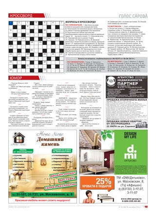 ДИ ЭМ АЙ. ДИЗАЙН МОЕЙ ЖИЗНИ. С 1 ПО 31 ОКТЯБРЯ 2014 Г. 
ПОТРЕБИТЕЛЮ ПРЕДОСТАВЛЯЕТСЯ СКИДКА В РАЗМЕРЕ 25% 
НА ВЕСЬ АССОРТИМЕНТ КРОВАТЕЙ ПРИ ПОКУПКЕ СПАЛЬНИ 
НАПРАВЛЕНИЯ COMFORT ОТ 30 000 РУБ., НАПРАВЛЕНИЯ 
EVOLUTION – ОТ 50 000 РУБ.ПОДРОБНОСТИ НА САЙТЕ 
WWW.DYATKOVO.RU ИЛИ ПО ТЕЛЕФОНУ ФЕДЕРАЛЬНОЙ 
СПРАВОЧНОЙ СЛУЖБЫ: 8-800-555-00-85. 
3-11-07 
№ 19 (58) 25 сентября 2014 г. 11 
КРОССВОРД 
ВОПРОСЫ К КРОССВОРДУ 
ПО ГОРИЗОНТАЛИ: 1. Имя бога в исламе. 
Южное вьющееся или лазящее растение. 
Пешеходная или проезжая дорога, обсаженная 
обеим сторонам деревьями и кустарниками. 
Полотнище или гибкая пластина для 
преобразования энергии ветра в энергию движения 
судна. 10. ... высокого полета. 11. Спортивная игра. 
12. Персидский поэт и ученый 15 века. 
15. Салазки. 18. Римская монета. 20. Великий 
режиссёр и теоретик российского театра, народный 
артист. 21. Американский полицейский. 22. Духовой 
музыкальный инструмент. 25. Место впадения реки 
море, озеро или другую реку. 28. Лицевая сторона 
монеты или медали. 29. Пропущенное или плохо 
обработанное место в поле при пахоте, посеве. 
30. Группа кочующих вместе цыганских семейств. 
31. Вулканический остров в Тихом океане. 
32. Каменный утёс с острыми выступами. 33. Хищная 
рыба семейства тресковых. 
ПО ВЕРТИКАЛИ: 1. Злой, злобный человек. 
2. Пятнистый тюлень. 3. Порода сибирских 
служебных собак. 4. Позволение, одобрение. 
5. Лекарственное средство. 6. Древнегреческий 
поэт, которого по преданию спас дельфин. 7. Семья 
итальянских мастеров смычковых инструментов. 
13. Сельскохозяйственная машина. 14. Поэма 
М. Лермонтова. 16. Парнокопытное животное 
семейства оленей. 17. Морской рачок. 18. Орган 
полового спороношения сумчатых грибов. 19. 
Сопение, густые свистящие звуки при тяжелом 
дыхании. 22. Садовый цветок. 23. Фигура пилотажа. 
24. Предмет мебели. 25. Мужское имя. 26. Приток 
Иртыша. 27. Церковный деятель, строитель каменного 
кафедрального собора Михаила Архангела в 
Переяславле (1090 г). 
Ответы на вопросы, опубликованные в №18(57) от 28.08.2014 г. 
ПО ГОРИЗОНТАЛИ: 7. Куща. 8. Принцесса. 
10. Приз. 11. Лаверак. 13. Одограф. 15. Рождество. 
17. Го. 19. Па. 21. Лепота. 24. Арфист. 25. Шпилька. 
26. Увертюра. 27. Задорина. 29. Цигейка. 30. Михаил. 
32. Бестия. 34. Ге. 37. Ту. 38. Столбунец. 40. Автобус. 
42. Выбоина. 44. Лото. 45. Гелиотроп. 46. Ерлы. 
ПО ВЕРТИКАЛИ: 1. Сука. 2. Маренго. 3. Дракон. 
4. Основа. 5. Эпиграф. 6. Виза. 9. Церетели. 12. Ар. 
14. До. 16. Желтушник. 18. Отверстие. 19. Приоритет. 
20. Астранция. 22. Шпорник. 23. Складка. 28. «Жере- 
бёнок». 31. Агроном. 33. Суховей. 35. Отсвет. 
36. Шевиот. 38. Су. 39. Цы. 41. Взор. 43. Ноль.. 
ЮМОР 
– Папочка! Можно я тебя 
поцелую?! 
– Денег нет! Меня уже мама 
поцеловала. 
*** 
– Мама, я ногу сломал. 
– Это всё твой компьютер! 
*** 
Ситуация в стране стала 
настолько интересной, что 
Ленин в Мавзолее приоткрыл 
один глаз. 
*** 
Ситуация в стране стала 
настолько интересной, что 
Ленин в Мавзолее приоткрыл 
один глаз. 
*** 
Студент приходит на экза- 
мен по английскому языку, 
берёт билет и начинает отве- 
чать. Препод слушал, слушал, 
а затем и говорит: 
– Молодой человек, вы ведь 
мне отвечаете на китайском. 
Студент: 
– Вот, блин, видать вчера с 
полки в темноте не тот учеб- 
ник взял. 
*** 
– Официант, почему вы по- 
даёте все блюда остывшими? 
– Вы заказали водку, вине- 
грет, холодец и мороженое – 
что именно подогреть? 
*** 
В офисе. Шеф говорит 
секретарше: 
– Наташ, собери девочек, я 
вас сейчас сфоткаю. 
– Ух, ты! Зачем? 
– Должен же я как-то жене 
доказать, что тут все страш- 
ные и изменять не с кем. 
*** 
Сотрудник зоопарка блон- 
динке: 
– Девушка! Не надо так на- 
стойчиво кормить бегемота 
мороженым, у него голова с 
другой стороны! 
*** 
Если я встал посредине 
ночи – значит, меня кто-то 
разбудил. Если меня кто-то 
разбудил – значит, дело 
срочное. Итак, кот, я слушаю 
тебя! 
*** 
– УБИРАЙСЯ! – закричала 
жена мужу, пришедшему в 
4 утра домой... Тот схватил 
веник и начал в панике под- 
метать. 
*** 
– Галя, пойди посмотри, 
отчего это наше золотце 
плачет. 
– Это не наше, это сосед- 
ское. 
– Вечно этот сопляк у них 
орёт как ненормальный! 
*** 
За ужином дочка рассказы- 
вает о своих делах в садике: 
– Мы читали, считали, 
рисовали, писали... Писали в 
тетрадках... таких с полосоч- 
ками. Ну, вы знаете... Или, 
когда вы учились, ещё не 
было бумаги? Или уже была? 
*** 
Васину тёщу сбил метео- 
рит. Это был первый случай, 
когда падающая звезда 
лично исполнила чьё-то 
желание. 
*** 
Блондинка на иномарке не 
уступает дорогу на соответ- 
ствующий знак и врезается 
в другую машину. Из нее 
выходит водитель и грустно 
спрашивает: 
– Девушка, вы на права то 
экзамен сдавали? 
Девушка: 
– Да-а-а! И в отличие от 
тебя – много раз! 
ДДооммаашшнниийй 
ккааммеенньь 
ИЗДЕЛИЯ ИЗ КАМНЯ 
ОТ ПЕРЕРАБОТЧИКА: 
столешницы; 
подоконники; 
барные стойки; 
столы; 
предметы 
интерьера. 
ДИЗАЙН- ПРОЕКТ 
ДОСТАВК А 
СБОРКА БЕСПЛАТНО 
ул. Московская, д. 8 
МЕБЕЛЬ 
ОТ ПРОИЗВОДИТЕЛЯ: 
кухни; 
гостиные; 
ванные комнаты; 
детские; 
спальни; 
шкафы-купе. 
т.: 31-107, 31-737, 
Красивая мебель может стоить недорого! 
ТМ «DMI/Дятьково», 
ул. Московская, 8, 
(ТЦ «Афиша») 
(83130) 3-17-37, 
www.dmi-group.ru 
8-800-555-00-85 
В 
П 
5. 
8. 
по 
9. 
пр 
су 
12 
15 
ре 
ар 
му 
в м 
мо 
об 
30 
31 
 