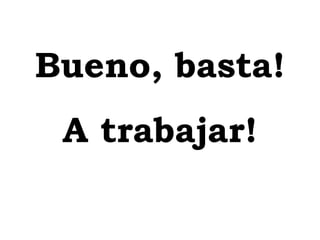 Bueno, basta! A trabajar! 