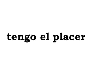 tengo el placer 