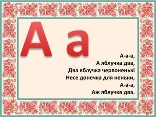 А-а-а,
А яблучка два,
Два яблучка червоненькі
Несе донечка для неньки,
А-а-а,
Аж яблучка два.
 