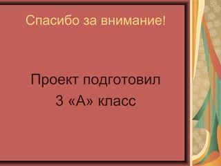 Спасибо за внимание!
Проект подготовил
3 «А» класс
 