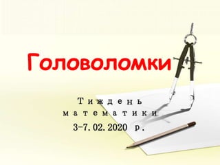 Головоломки
Тиждень
математики
3-7.02.2020 р.
 