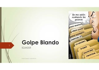 Golpe Blando
ECUADOR
1
Robert Gallegos / Golpe Blando
 