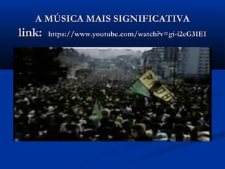 A MÚSICA MAIS SIGNIFICATIVAA MÚSICA MAIS SIGNIFICATIVA
link:link: https://www.youtube.com/watch?v=gi-i2eG31EIhttps://www.youtube.com/watch?v=gi-i2eG31EI
 