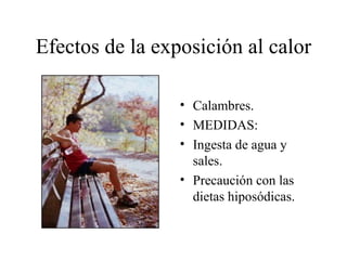 Efectos de la exposición al calor

                 • Calambres.
                 • MEDIDAS:
                 • Ingesta de agua y
                   sales.
                 • Precaución con las
                   dietas hiposódicas.
 